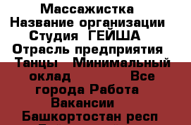 Массажистка › Название организации ­ Студия "ГЕЙША" › Отрасль предприятия ­ Танцы › Минимальный оклад ­ 70 000 - Все города Работа » Вакансии   . Башкортостан респ.,Баймакский р-н